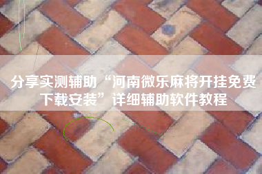 分享实测辅助“河南微乐麻将开挂免费下载安装	”详细辅助软件教程