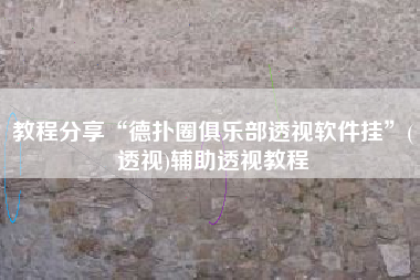 教程分享“德扑圈俱乐部透视软件挂”(透视)辅助透视教程