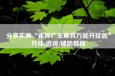 分享实测“雀神广东麻将万能开挂器”开挂(透视)辅助教程