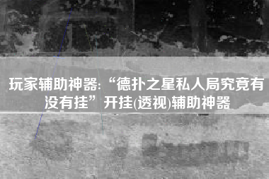 玩家辅助神器:“德扑之星私人局究竟有没有挂”开挂(透视)辅助神器