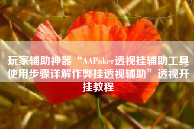 玩家辅助神器“AAPoker透视挂辅助工具使用步骤详解作弊挂透视辅助”透视开挂教程
