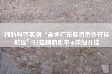 辅助科普实测“雀神广东麻将免费开挂教程	”开挂辅助脚本+详细开挂