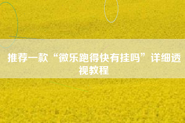 推荐一款“微乐跑得快有挂吗	”详细透视教程