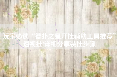 玩家必读“德扑之星开挂辅助工具推荐”透视挂!详细分享装挂步骤