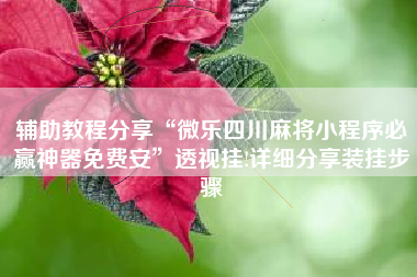 辅助教程分享“微乐四川麻将小程序必赢神器免费安”透视挂!详细分享装挂步骤