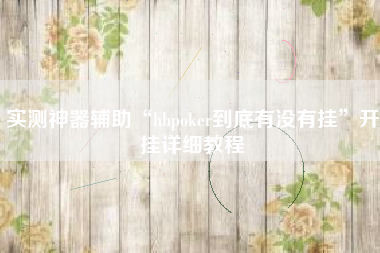 实测神器辅助“hhpoker到底有没有挂	”开挂详细教程