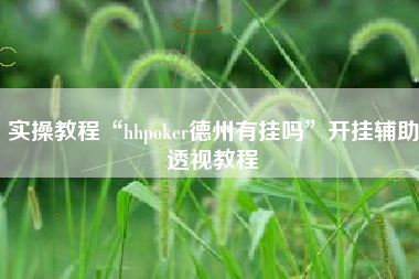 实操教程“hhpoker德州有挂吗”开挂辅助透视教程