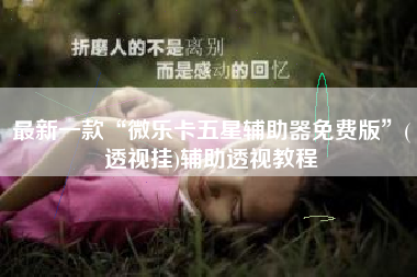 最新一款“微乐卡五星辅助器免费版”(透视挂)辅助透视教程