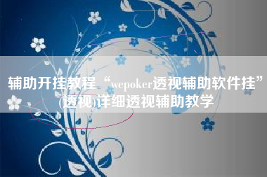 辅助开挂教程“wepoker透视辅助软件挂”(透视)详细透视辅助教学