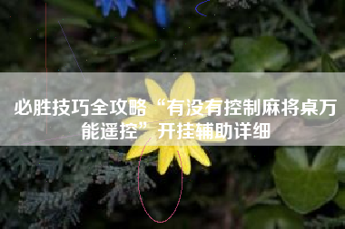 必胜技巧全攻略“有没有控制麻将桌万能遥控	”开挂辅助详细