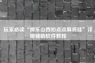 玩家必读“微乐山西扣点点麻将挂	”详细辅助软件教程