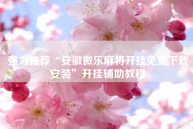 强力推荐“安徽微乐麻将开挂免费下载安装”开挂辅助教程