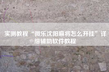 实测教程“微乐沈阳麻将怎么开挂”详细辅助软件教程