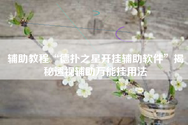 辅助教程“德扑之星开挂辅助软件	”揭秘透视辅助万能挂用法