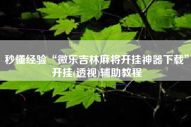 秒懂经验“微乐吉林麻将开挂神器下载”开挂(透视)辅助教程