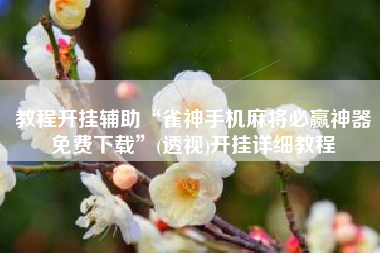 教程开挂辅助“雀神手机麻将必赢神器免费下载”(透视)开挂详细教程