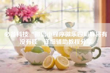 必备科技“微信小程序微乐四川麻将有没有挂	”详细辅助教程分享
