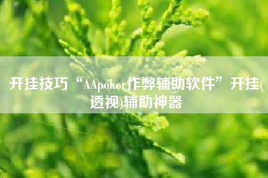 开挂技巧“AApoker作弊辅助软件	”开挂(透视)辅助神器