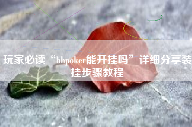 玩家必读“hhpoker能开挂吗”详细分享装挂步骤教程