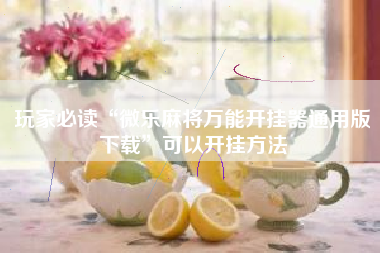 玩家必读“微乐麻将万能开挂器通用版下载”可以开挂方法