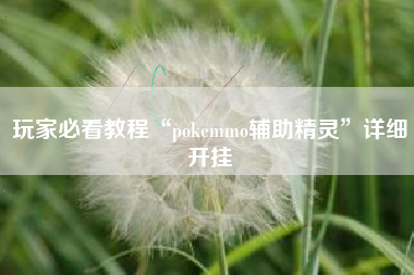 玩家必看教程“pokemmo辅助精灵	”详细开挂