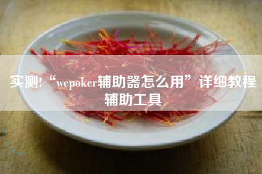 实测!“wepoker辅助器怎么用	”详细教程辅助工具