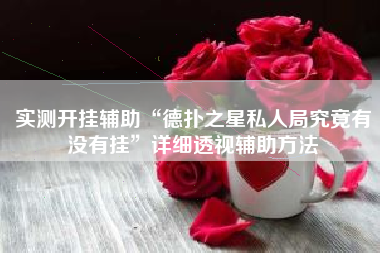 实测开挂辅助“德扑之星私人局究竟有没有挂	”详细透视辅助方法