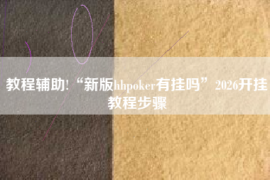 教程辅助!“新版hhpoker有挂吗	”2026开挂教程步骤