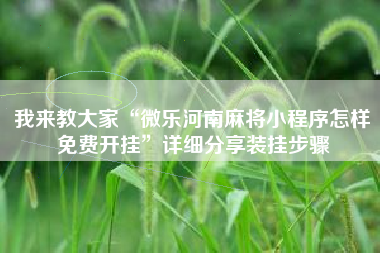 我来教大家“微乐河南麻将小程序怎样免费开挂	”详细分享装挂步骤