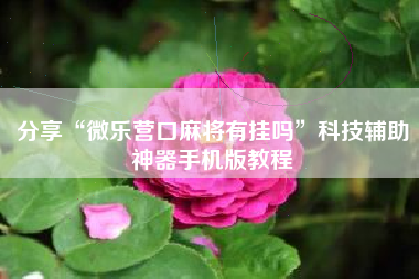 分享“微乐营口麻将有挂吗	”科技辅助神器手机版教程