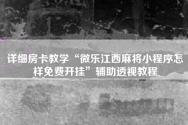 详细房卡教学“微乐江西麻将小程序怎样免费开挂”辅助透视教程