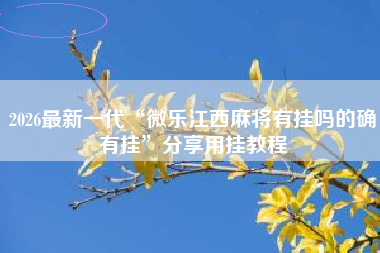 2026最新一代“微乐江西麻将有挂吗的确有挂	”分享用挂教程