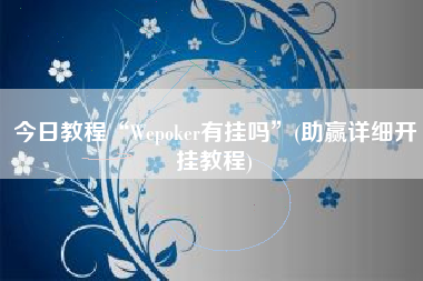 今日教程“Wepoker有挂吗”(助赢详细开挂教程)