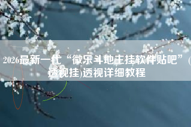 2026最新一代“微乐斗地主挂软件贴吧	”(透视挂)透视详细教程