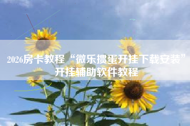 2026房卡教程“微乐掼蛋开挂下载安装”开挂辅助软件教程