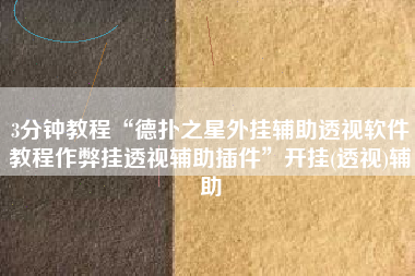 3分钟教程“德扑之星外挂辅助透视软件教程作弊挂透视辅助插件”开挂(透视)辅助
