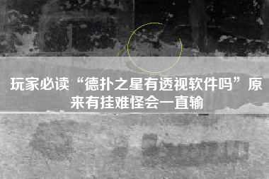 玩家必读“德扑之星有透视软件吗	”原来有挂难怪会一直输