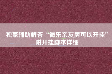 独家辅助解答“微乐亲友房可以开挂	”附开挂脚本详细