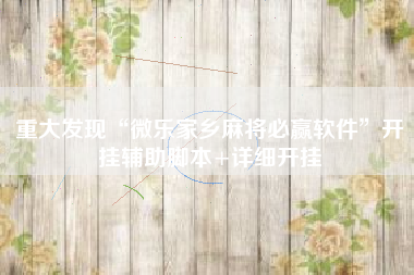 重大发现“微乐家乡麻将必赢软件”开挂辅助脚本+详细开挂