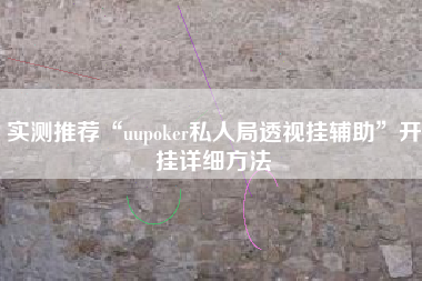 实测推荐“uupoker私人局透视挂辅助”开挂详细方法