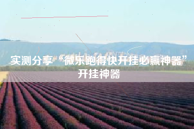 实测分享“微乐跑得快开挂必赢神器”开挂神器