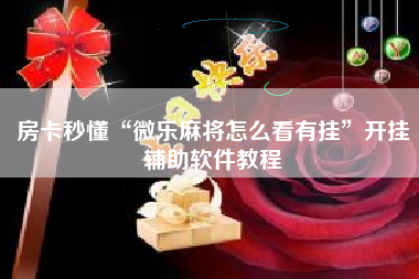 房卡秒懂“微乐麻将怎么看有挂	”开挂辅助软件教程