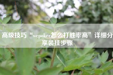 高级技巧“wepoker怎么打胜率高”详细分享装挂步骤