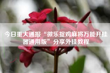 今日重大通报“微乐捉鸡麻将万能开挂器通用版”分享外挂教程