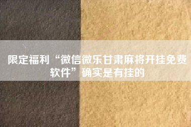 限定福利“微信微乐甘肃麻将开挂免费软件	”确实是有挂的