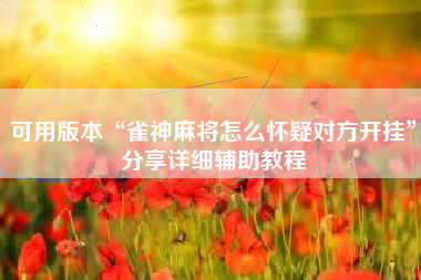 可用版本“雀神麻将怎么怀疑对方开挂”分享详细辅助教程