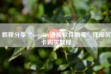 教程分享“wepoker透视软件购买	”详细房卡购买教程