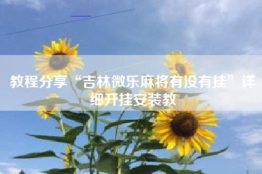 教程分享“吉林微乐麻将有没有挂	”详细开挂安装教