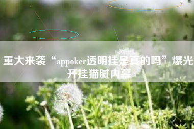 重大来袭“appoker透明挂是真的吗	”爆光开挂猫腻内幕