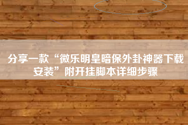 分享一款“微乐明皇暗保外卦神器下载安装	”附开挂脚本详细步骤
